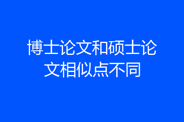 博士论文和硕士论文相似点不同