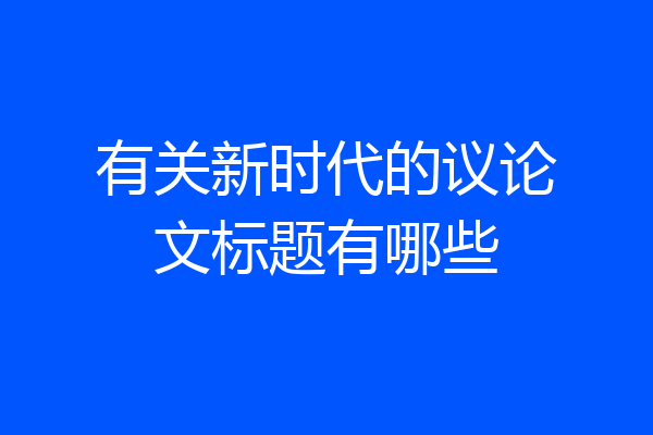 有关新时代的议论文标题有哪些