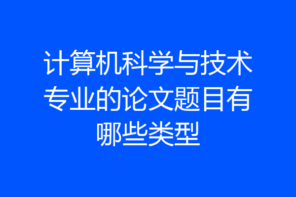 计算机科学与技术专业的论文题目有哪些类型