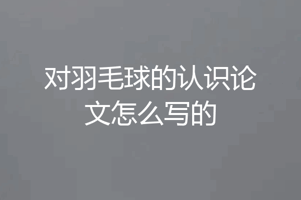 对羽毛球的认识论文怎么写的