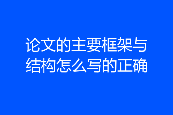 论文的主要框架与结构怎么写的正确