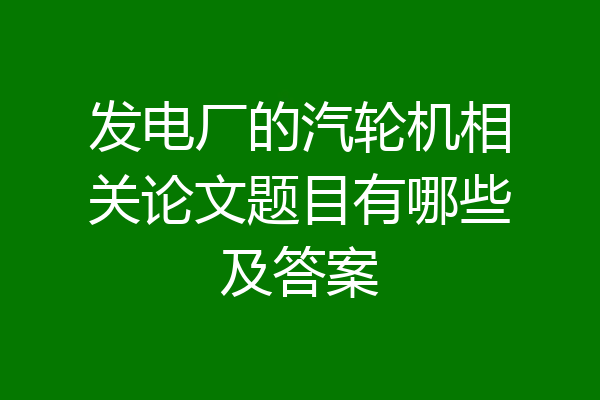 发电厂的汽轮机相关论文题目有哪些及答案