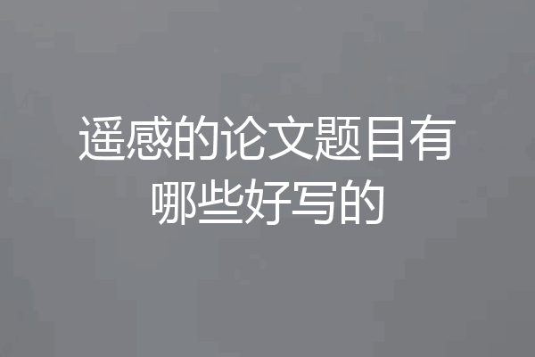 遥感的论文题目有哪些好写的
