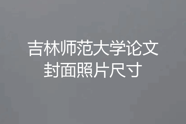 吉林师范大学论文封面照片尺寸