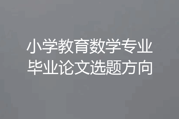 小学教育数学专业毕业论文选题方向