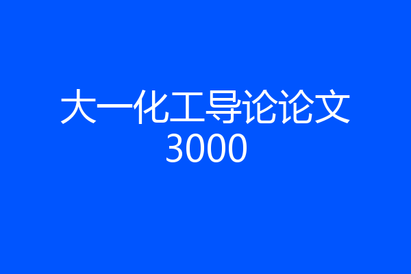 大一化工导论论文3000