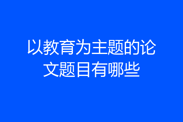 以教育为主题的论文题目有哪些