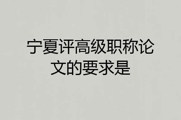 宁夏评高级职称论文的要求是