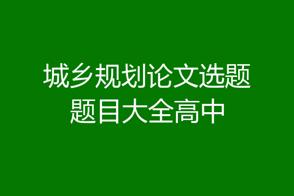 城乡规划论文选题题目大全高中