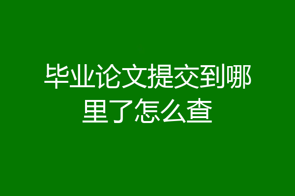 毕业论文提交到哪里了怎么查