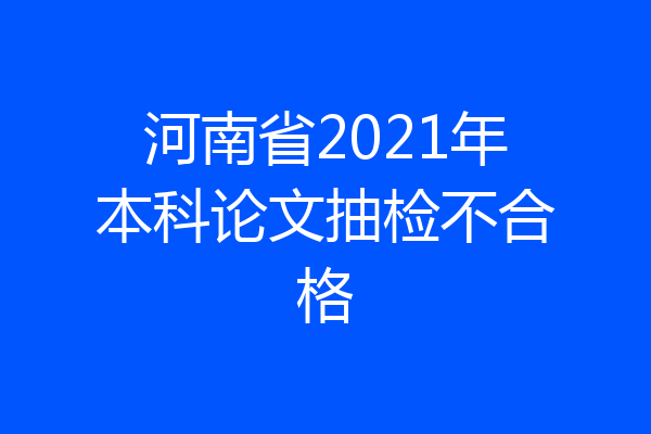 河南省2021年本科论文抽检不合格