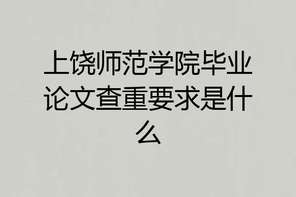 上饶师范学院毕业论文查重要求是什么
