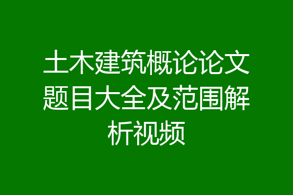 土木建筑概论论文题目大全及范围解析视频