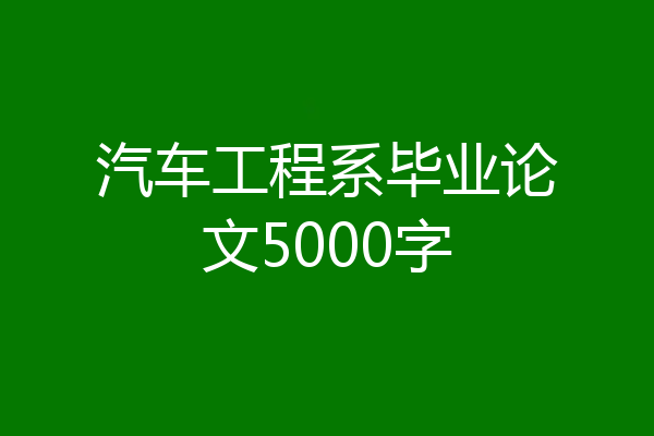 汽车工程系毕业论文5000字