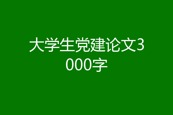 大学生党建论文3000字