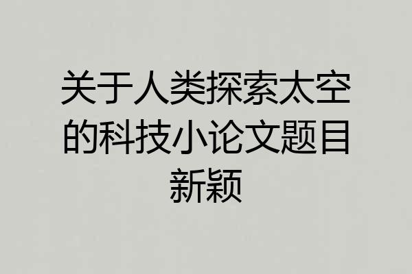 关于人类探索太空的科技小论文题目新颖
