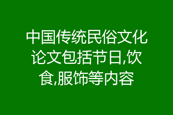 中国传统民俗文化论文包括节日,饮食,服饰等内容