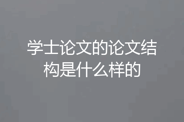 学士论文的论文结构是什么样的