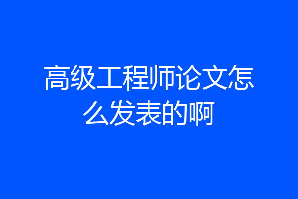 高级工程师论文怎么发表的啊