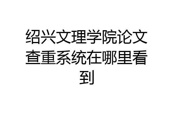 绍兴文理学院论文查重系统在哪里看到