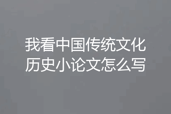 我看中国传统文化历史小论文怎么写