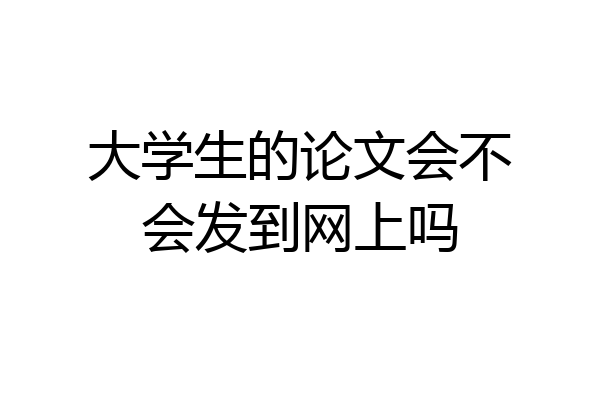 大学生的论文会不会发到网上吗