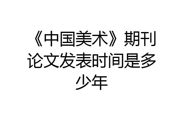 《中国美术》期刊论文发表时间是多少年