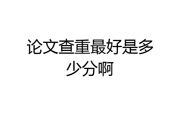 论文查重最好是多少分啊