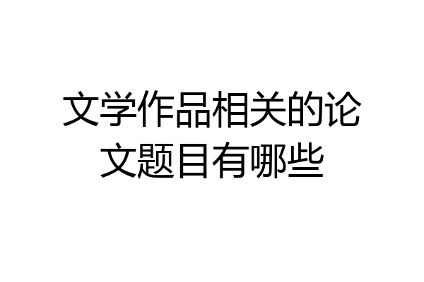 文学作品相关的论文题目有哪些