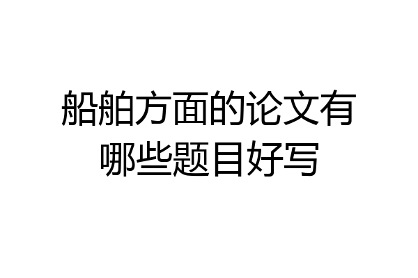 船舶方面的论文有哪些题目好写