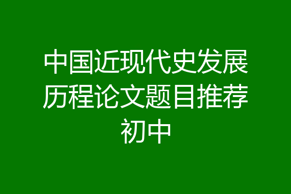 中国近现代史发展历程论文题目推荐初中