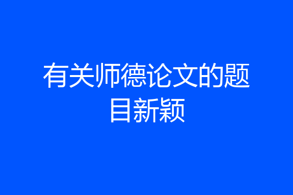 有关师德论文的题目新颖