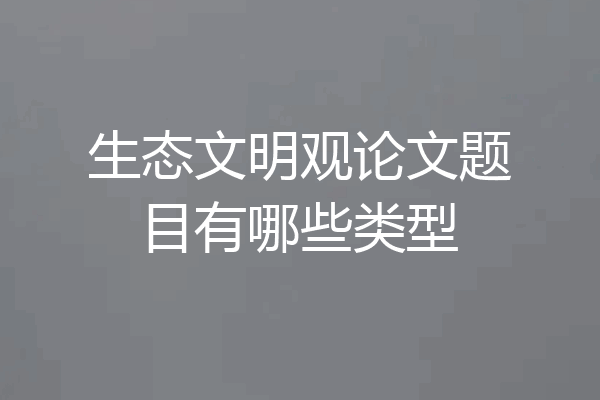 生态文明观论文题目有哪些类型