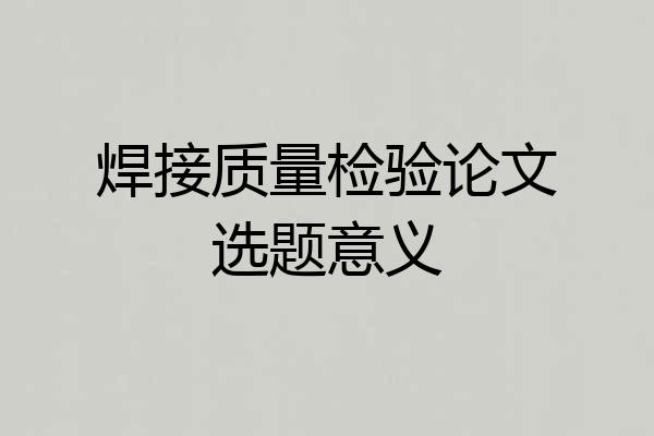 焊接质量检验论文选题意义