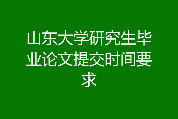 山东大学研究生毕业论文提交时间要求