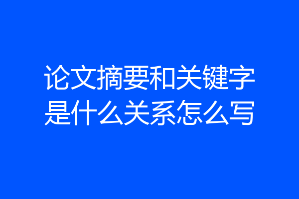 论文摘要和关键字是什么关系怎么写