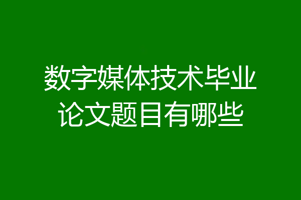 数字媒体技术毕业论文题目有哪些