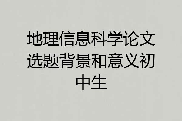 地理信息科学论文选题背景和意义初中生