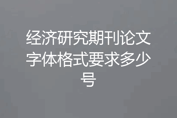 经济研究期刊论文字体格式要求多少号
