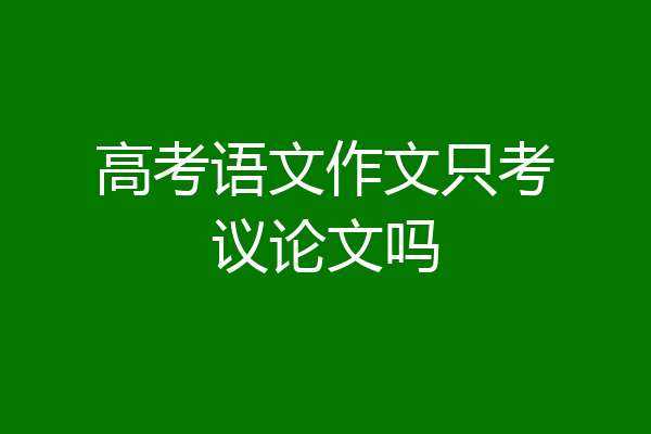 高考语文作文只考议论文吗