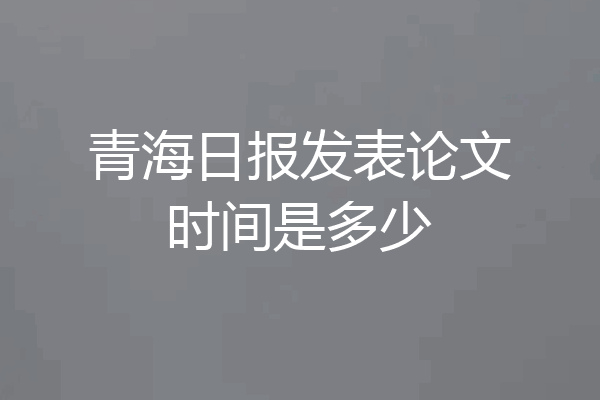 青海日报发表论文时间是多少
