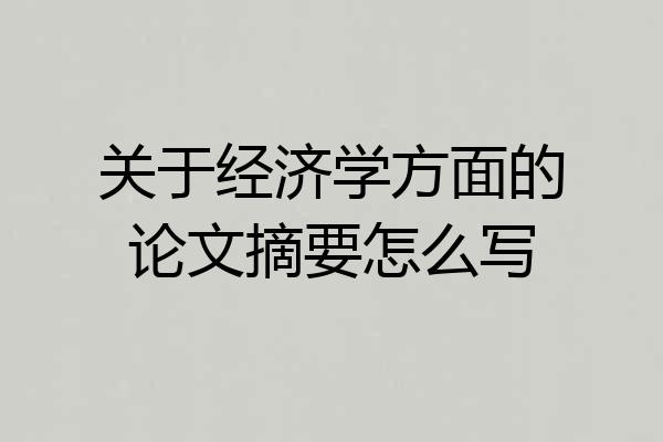 关于经济学方面的论文摘要怎么写