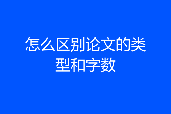 怎么区别论文的类型和字数