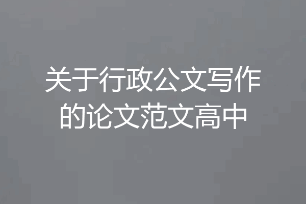 关于行政公文写作的论文范文高中