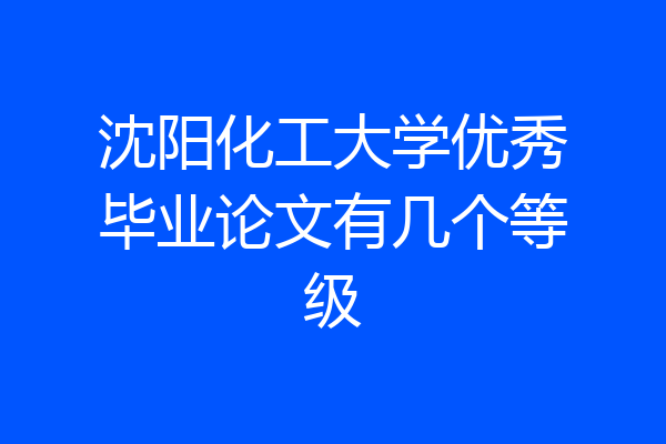 沈阳化工大学优秀毕业论文有几个等级