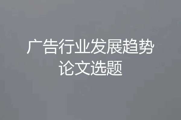 广告行业发展趋势论文选题