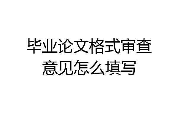 毕业论文格式审查意见怎么填写