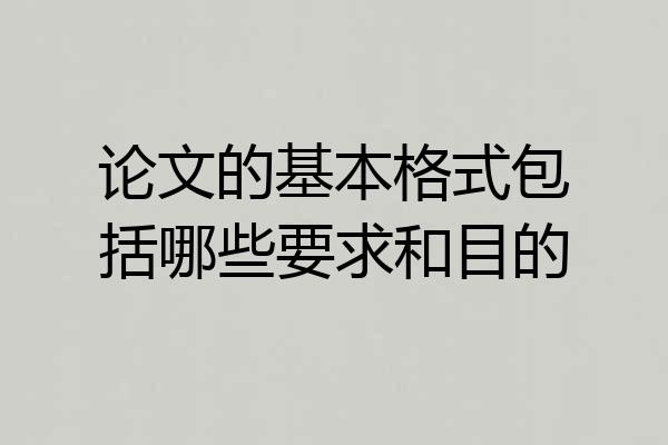 论文的基本格式包括哪些要求和目的