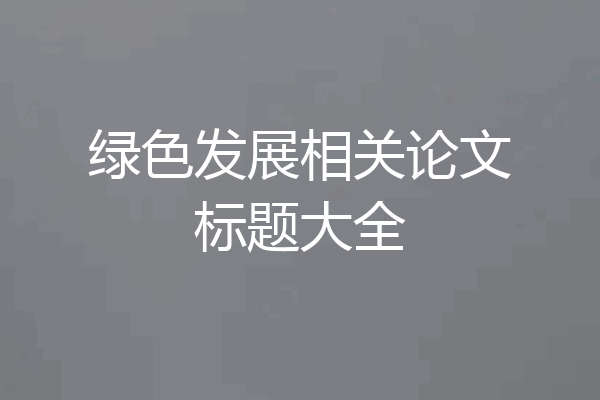 绿色发展相关论文标题大全