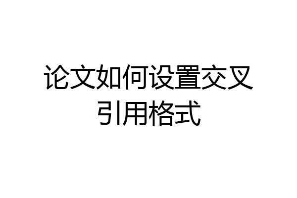 论文如何设置交叉引用格式